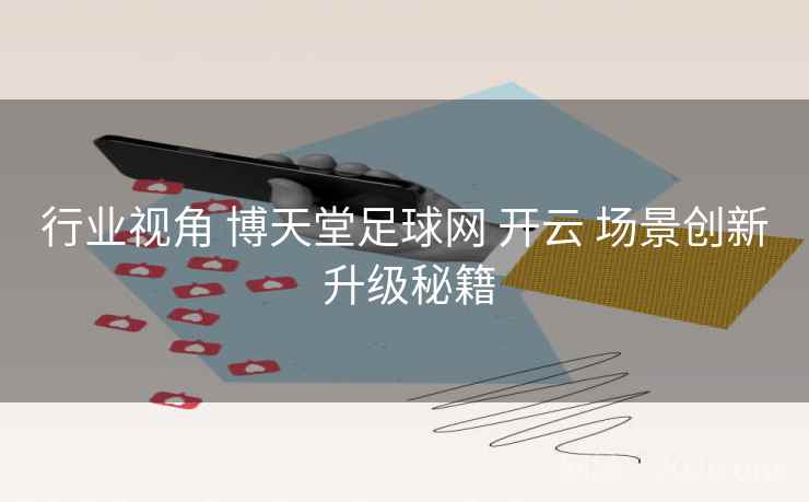 行业视角 博天堂足球网 开云 场景创新 升级秘籍