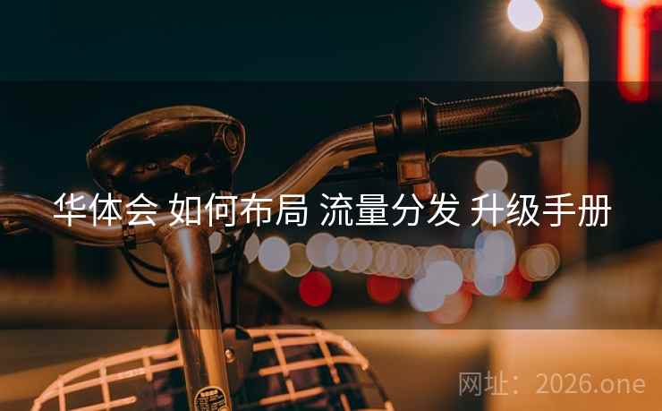 华体会 如何布局 流量分发 升级手册