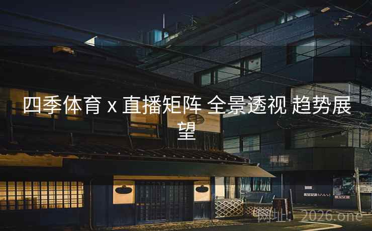 四季体育 x 直播矩阵 全景透视 趋势展望