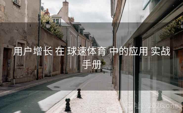 用户增长 在 球速体育 中的应用 实战手册