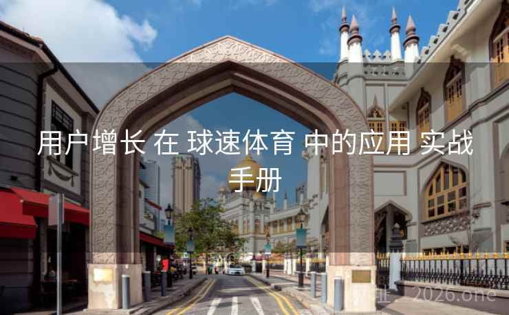 用户增长 在 球速体育 中的应用 实战手册
