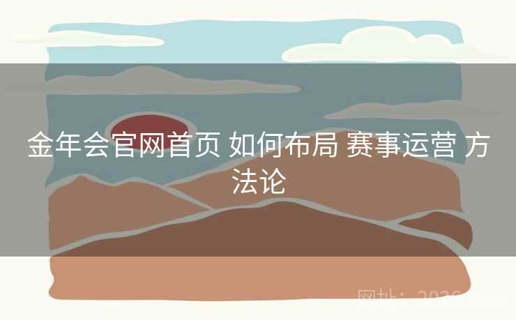 金年会官网首页 如何布局 赛事运营 方法论