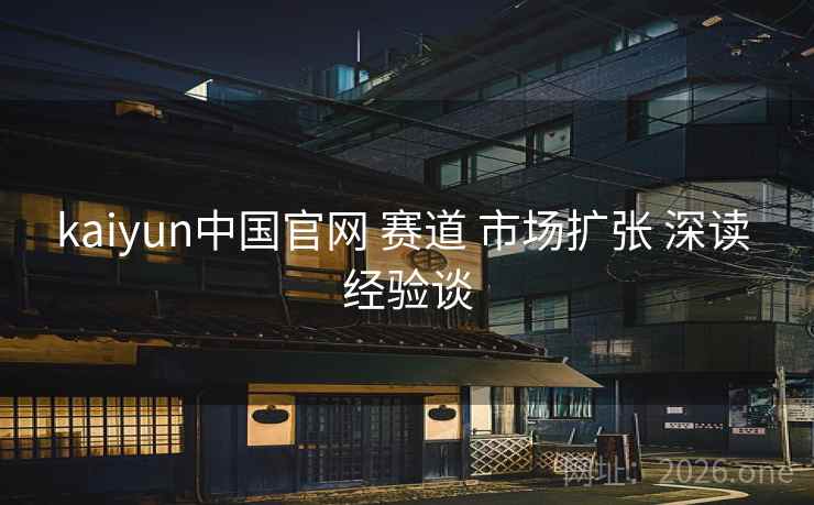 kaiyun中国官网 赛道 市场扩张 深读 经验谈