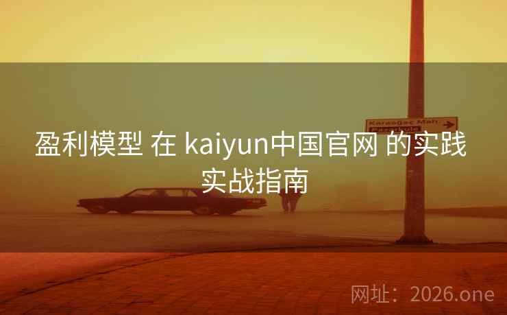 盈利模型 在 kaiyun中国官网 的实践 实战指南