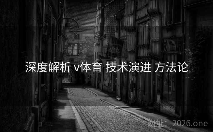 深度解析 v体育 技术演进 方法论