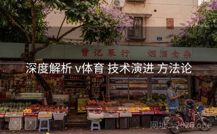 深度解析 v体育 技术演进 方法论