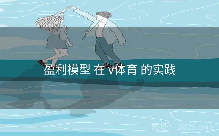 盈利模型 在 v体育 的实践