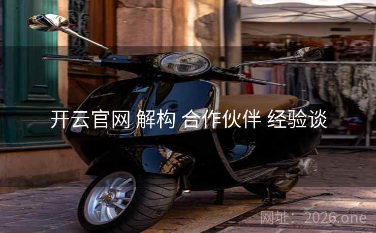 开云官网 解构 合作伙伴 经验谈