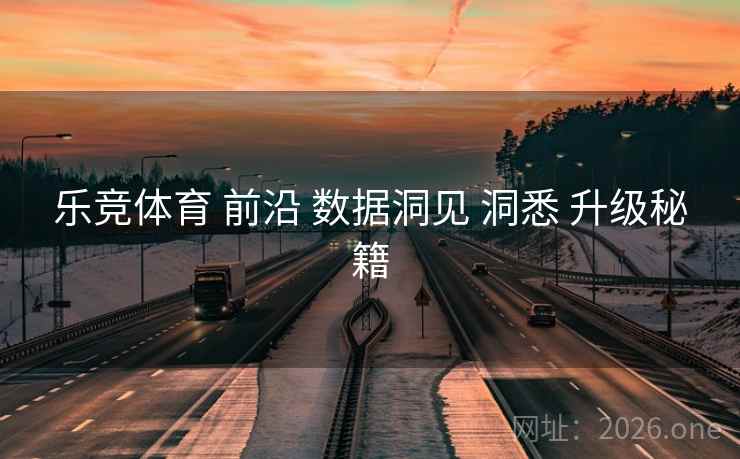 乐竞体育 前沿 数据洞见 洞悉 升级秘籍