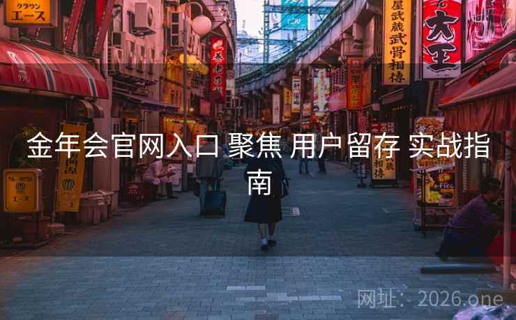 金年会官网入口 聚焦 用户留存 实战指南