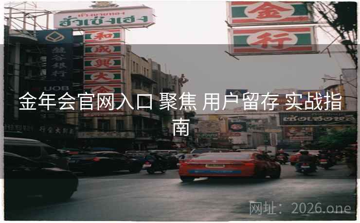 金年会官网入口 聚焦 用户留存 实战指南
