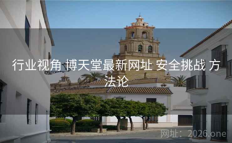 行业视角 博天堂最新网址 安全挑战 方法论