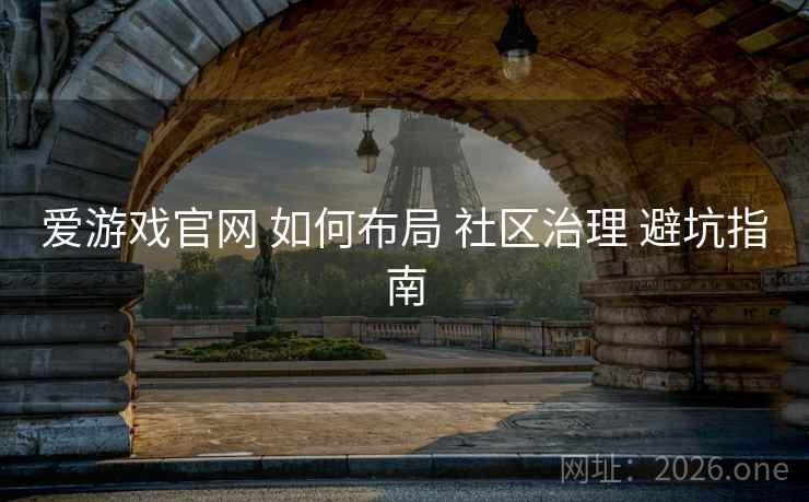 爱游戏官网 如何布局 社区治理 避坑指南