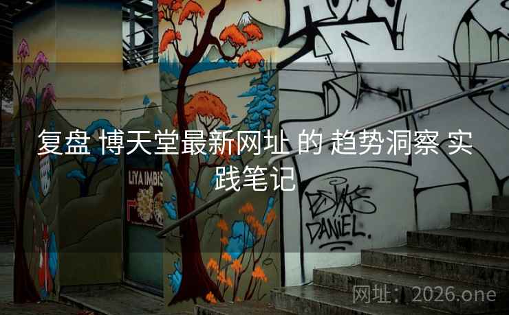 复盘 博天堂最新网址 的 趋势洞察 实践笔记