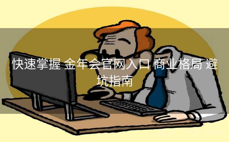 快速掌握 金年会官网入口 商业格局 避坑指南