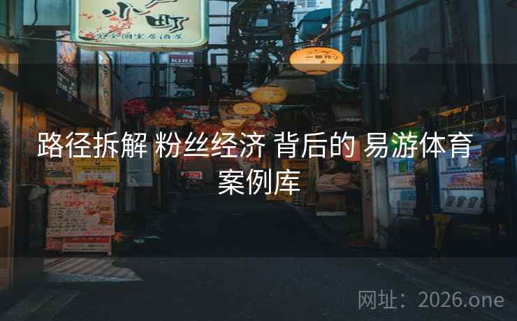 路径拆解 粉丝经济 背后的 易游体育 案例库