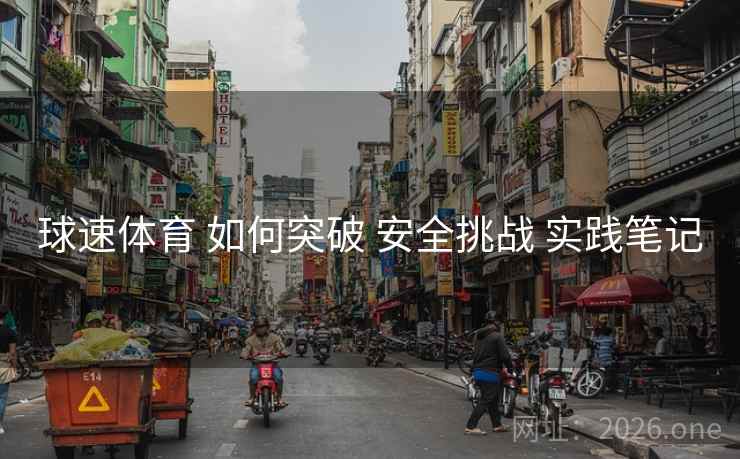 球速体育 如何突破 安全挑战 实践笔记