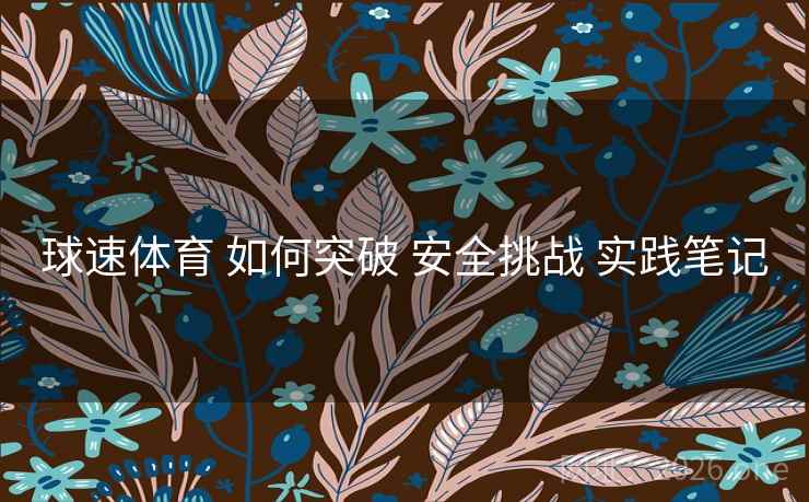 球速体育 如何突破 安全挑战 实践笔记