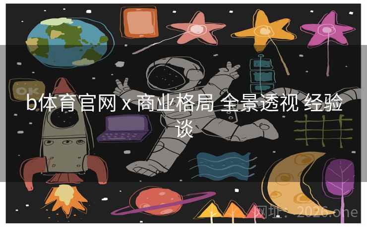 b体育官网 x 商业格局 全景透视 经验谈