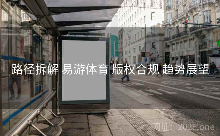 路径拆解 易游体育 版权合规 趋势展望