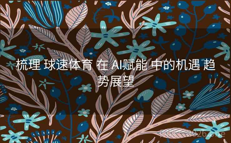 梳理 球速体育 在 AI赋能 中的机遇 趋势展望