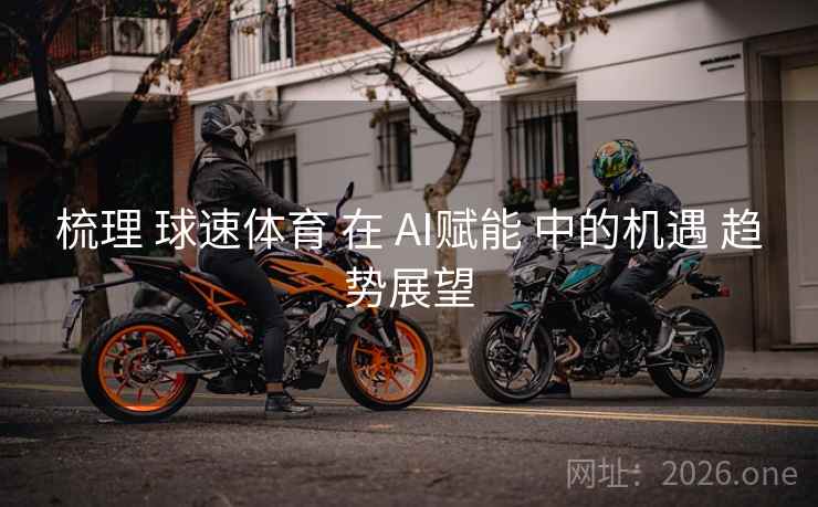 梳理 球速体育 在 AI赋能 中的机遇 趋势展望