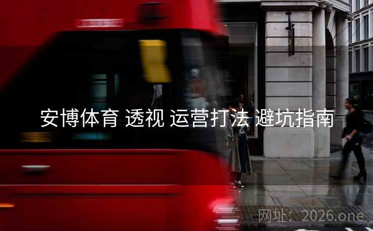 安博体育 透视 运营打法 避坑指南