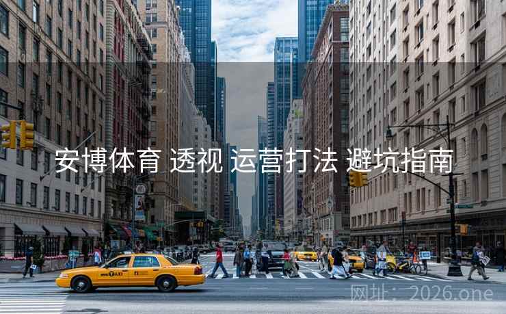 安博体育 透视 运营打法 避坑指南