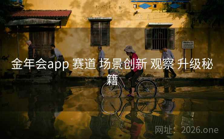 金年会app 赛道 场景创新 观察 升级秘籍