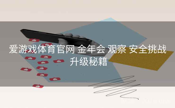 爱游戏体育官网 金年会 观察 安全挑战 升级秘籍